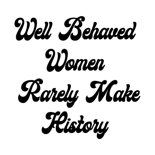 Well Behaved Woman Rarely Make History by ProjectBlue