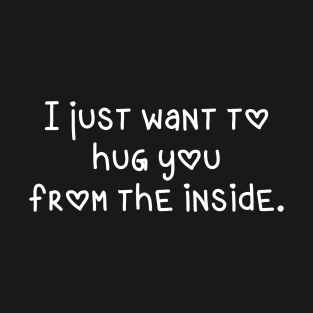 I Just Want To Hug You From The Inside T-Shirt