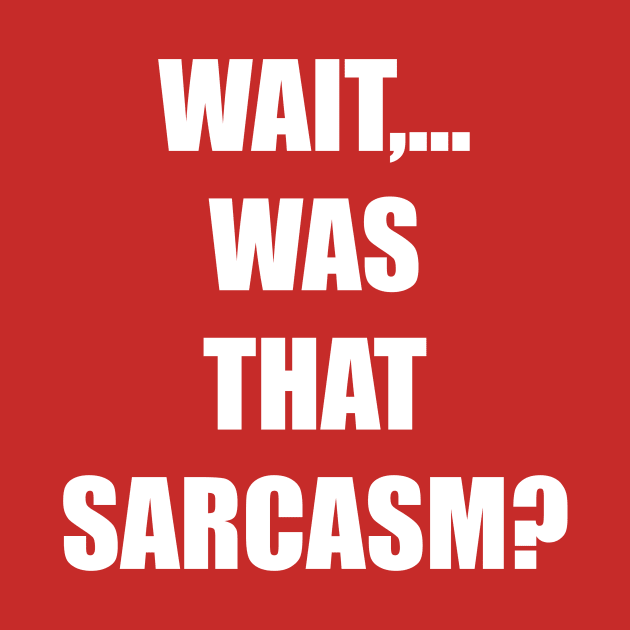 WAIT,... WAS THAT SARCASM? by KARMADESIGNER T-SHIRT SHOP