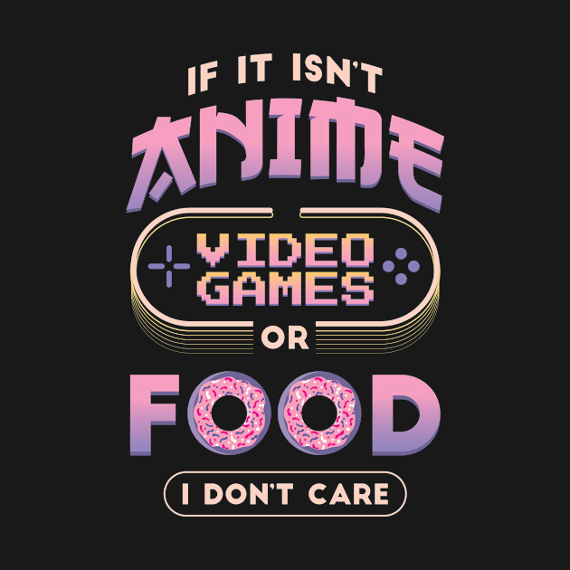 If it isn't Anime, Video Games or Food I don't care by Popculture Tee Collection