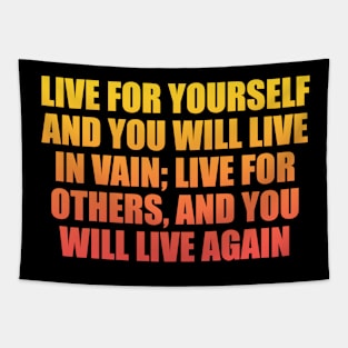 Live for yourself and you will live in vain; Live for others, and you will live again Tapestry