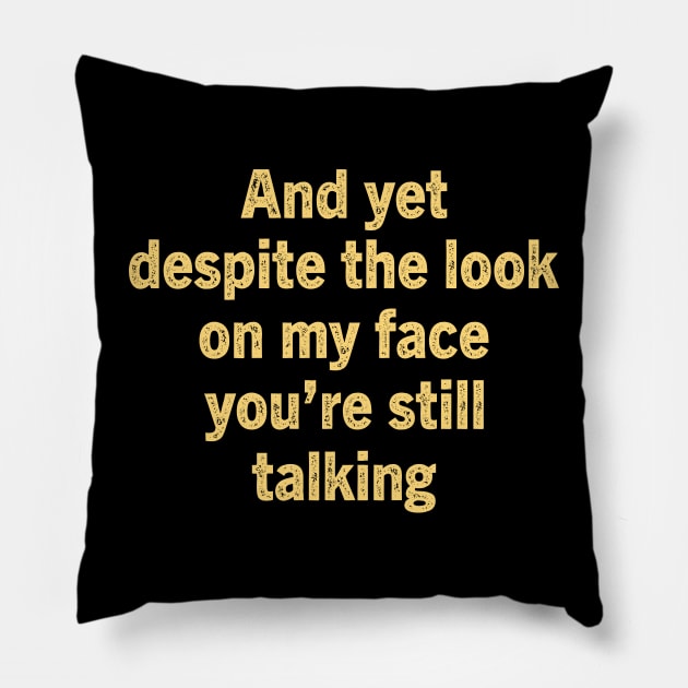 And Yet Despite The Look On My Face You Re Still Talking Pillow by TeeBless