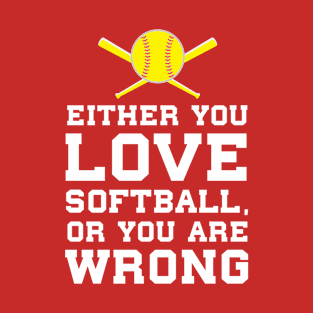 EITHER YOU LOVE SOFTBALL OR YOU ARE WRONG! T-Shirt