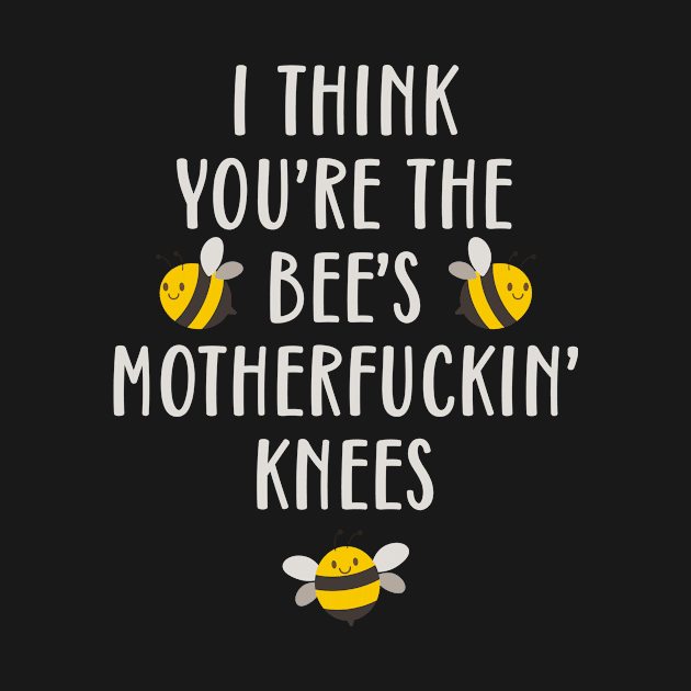 I Think You're The Bee's Motherfuckin' Knees Funny by teevisionshop