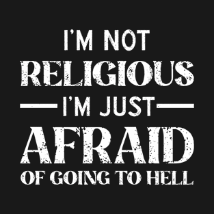 I’m Not Religious I’m Just Afraid Of Going To Hell T-Shirt