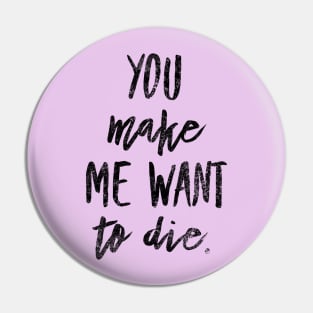 You make me want to die Pin