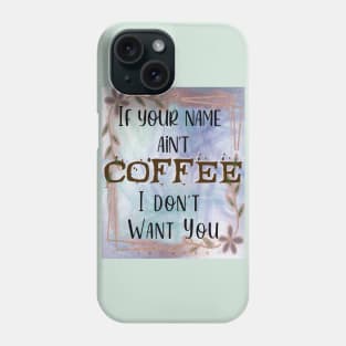 If your name ain't Coffee, I don't want you! Phone Case