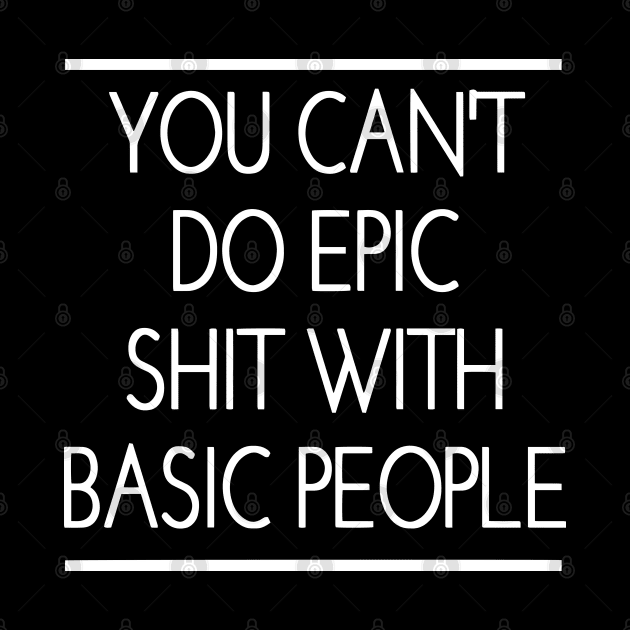 You Can't Do Epic Shit With Basic People by ZimBom Designer