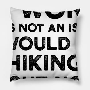 If Work Was Not An Issue I Would Be Hiking Right Now Pillow