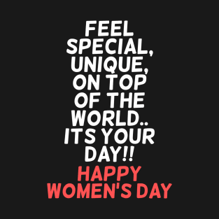 Feel special, unique, on top of the world.. Its your day!! Happy Womens Day T-Shirt