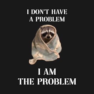 i dont have a problem i am the problem raccoon meme T-Shirt