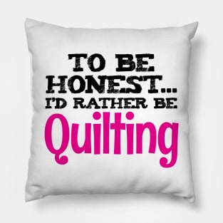 To be honest.. I'd rather be quilting - Funny Quilting Quotes Pillow