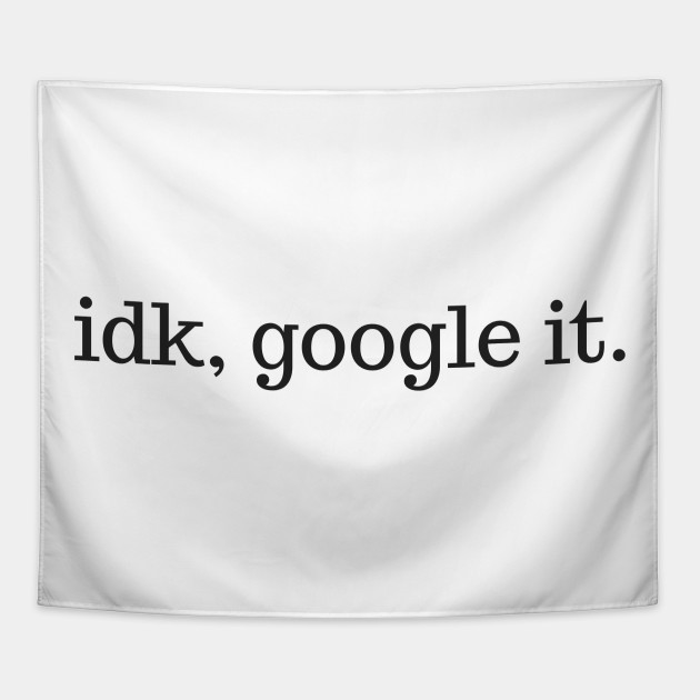Funny IDK Google It