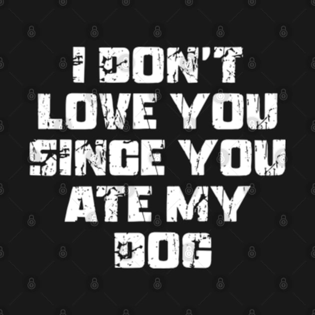 I Don't Love You Since You Ate My Dog by Shopinno Shirts