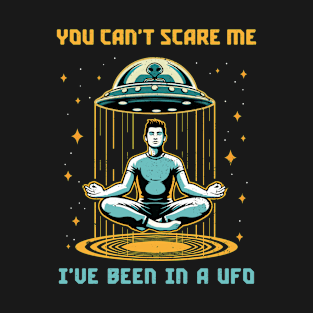 You Can't Scare Me. I've Been in a UFO. T-Shirt