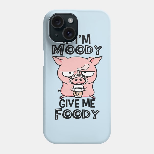 If I'm Moody Give Me Foody Phone Case by Distefano