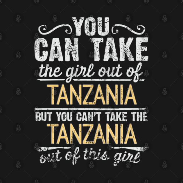 You Can Take The Girl Out Of Tanzania But You Cant Take The Tanzania Out Of The Girl - Gift for Tanzanian With Roots From Tanzania by Country Flags