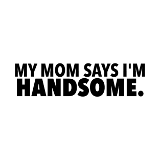 My Mom Says Im Handsome T-Shirt