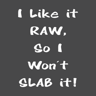 I Like it RAW, So I Won't SLAB it! T-Shirt