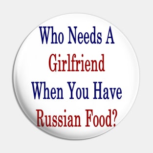 Who Needs A Girlfriend When You Have Russian Food? Pin