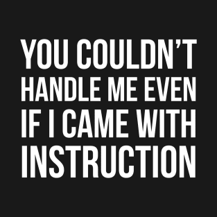 You Couldn't Handle Me Even If I Came With Instruction T-Shirt