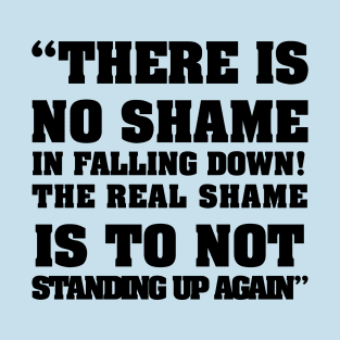 there is no shame in falling down! The real shame is not standing up again T-Shirt