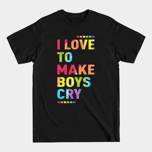 Disover I LOVE TO MAKE BOYS CRY - I Love To Make Boys Cry - T-Shirt