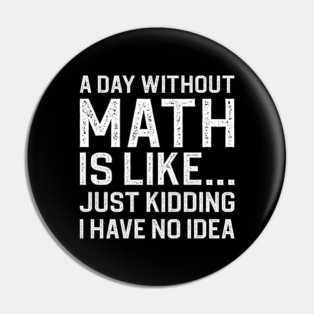 A Day Without Math Is Like Just Kidding I Have No Idea Pin by DragonTees