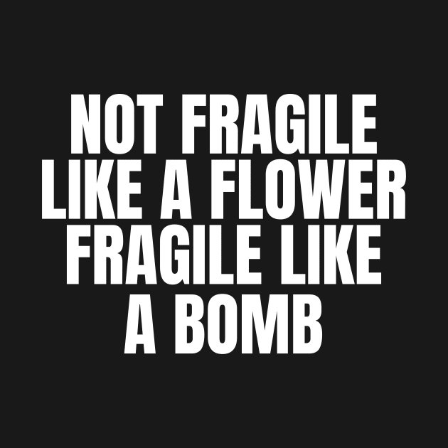 Not Fragile Like A Flower, Fragile Like A Bomb by BlueSkyGiftCo