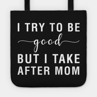 I Try To Be Good But I Take After Mom Tote