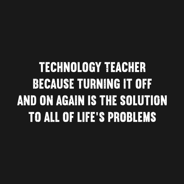 Technology Teacher Because turning it off and on again by trendynoize