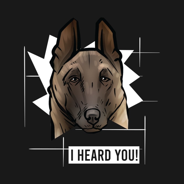 Funny Belgian Malinois I Heard You by whyitsme