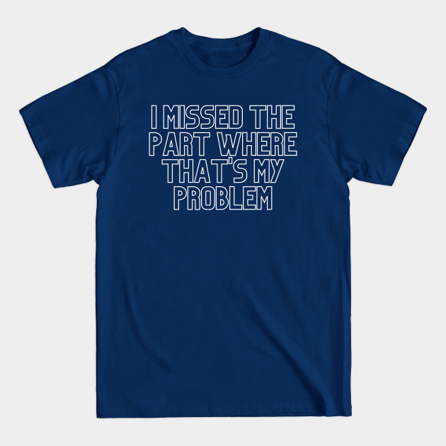 Disover "I missed the part where that's my problem" Movie quote - Problem - T-Shirt