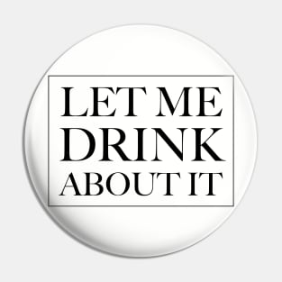 Let Me Drink About It Pin