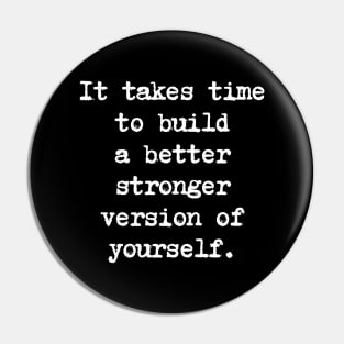 Motivational Quote - It takes time to build a better stronger version of yourself. Pin