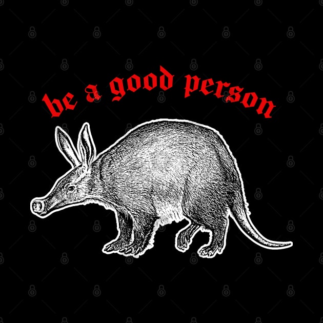 Be A Good Person ≈ Aardvark Cute Animal Design by DankFutura