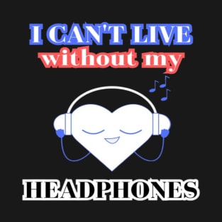 I Can't Live Without My Headphones T-Shirt