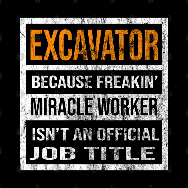 Excavator Because Freakin Miracle Worker Is Not An Official Job Title by familycuteycom