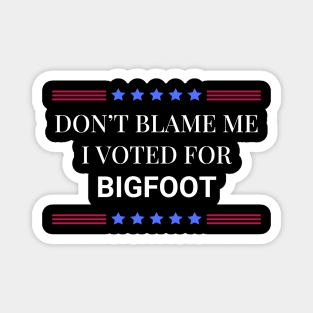 Don't Blame Me I Voted For Bigfoot Magnet