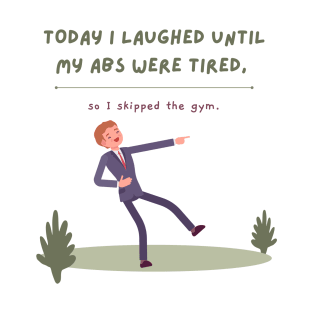 TODAY I LAUGHED SO HARD MY ABS HURT, SO I SKIPPED THE GYM T-Shirt