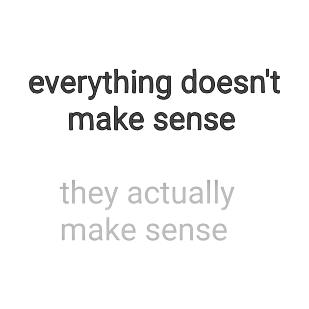 Everything Doesn't Make Sense T-shirt Quote Wisdom Design Grey Version by JunkArtPal