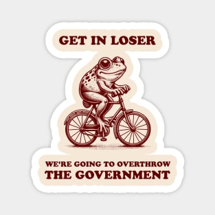 Funny Anti Trump Shirt Retro Frog Meme Get in Loser We're Going to Overthrow the Government Unhinged Magnet