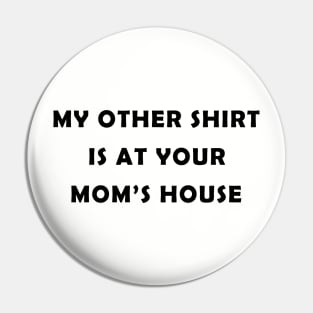 My Other Shirt Is At Your Mom's House Pin