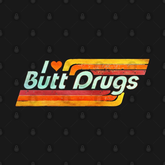 I ❤️ Butt Drugs by INLE Designs
