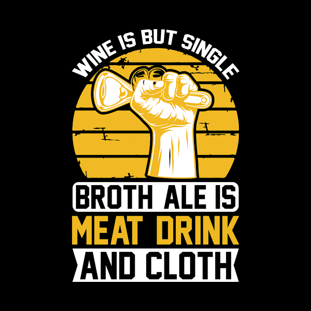 Wine Is But Single Broth ale Is Meat Drink And Cloth T Shirt For Women Men by Gocnhotrongtoi