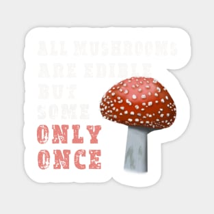 All Mushrooms Are Edible, But Some Only Once - White Text Magnet