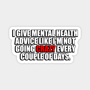 I give mental health advice like I am not going crazy every couple of days Magnet