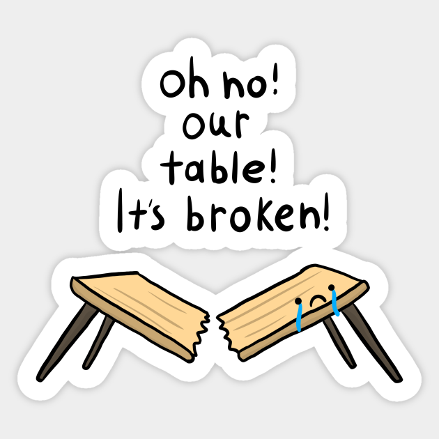 Oh no our table Its broken Oh No Our Table Its Broken Sticker