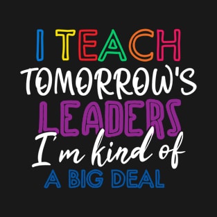 I Teach Tomorrow's Leaders I'm Kind Of A Big Deal T-Shirt