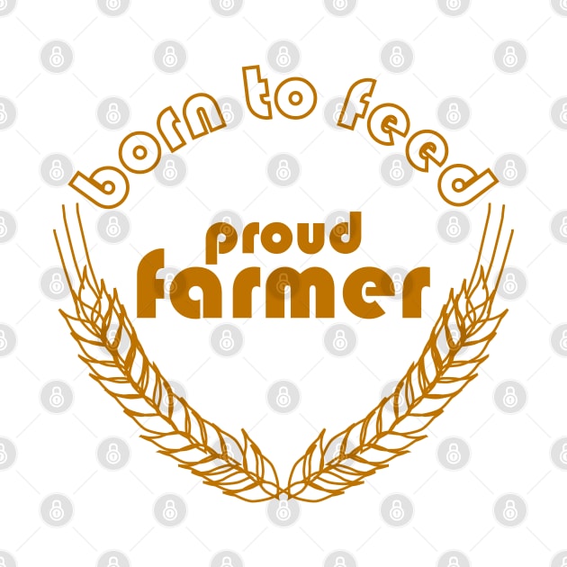 BORN TO FEED. PROUD FARMER by Tees4Chill